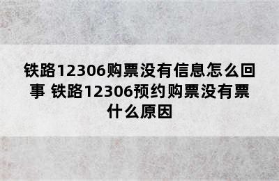 铁路12306购票没有信息怎么回事 铁路12306预约购票没有票什么原因